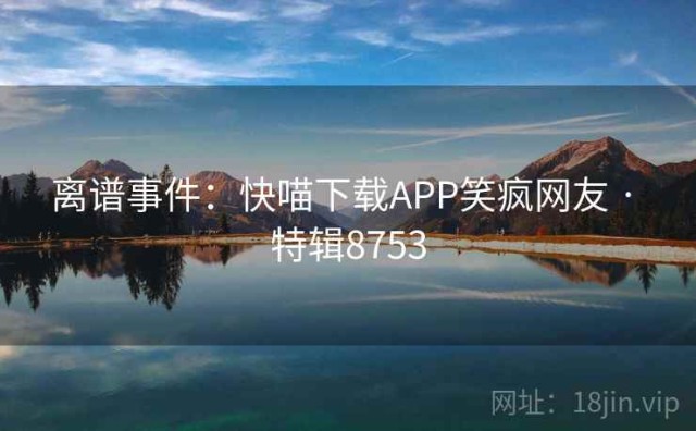 离谱事件：快喵下载APP笑疯网友 · 特辑8753