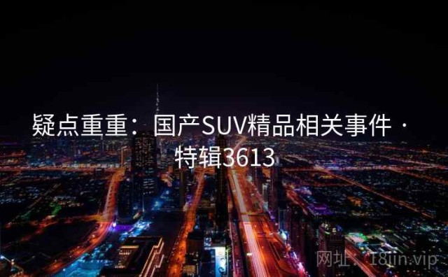 疑点重重：国产SUV精品相关事件 · 特辑3613