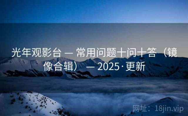 光年观影台 — 常用问题十问十答（镜像合辑） — 2025·更新