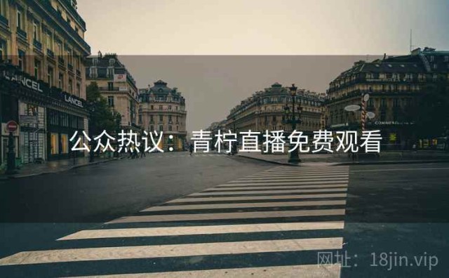 公众热议：青柠直播免费观看