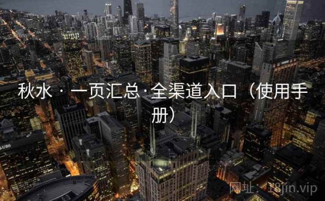 秋水 · 一页汇总·全渠道入口（使用手册）