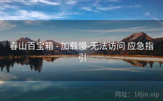 春山百宝箱 - 加载慢-无法访问 应急指引