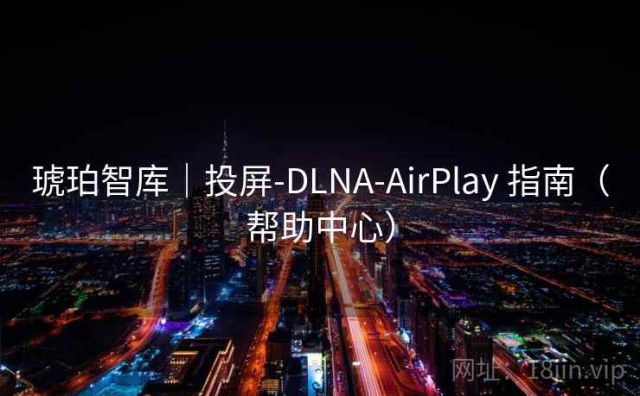 琥珀智库｜投屏-DLNA-AirPlay 指南（帮助中心）