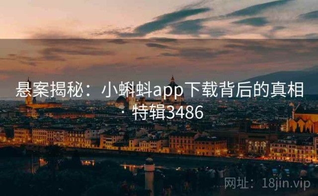 悬案揭秘：小蝌蚪app下载背后的真相 · 特辑3486