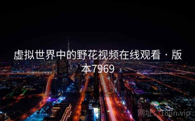 虚拟世界中的野花视频在线观看 · 版本7969