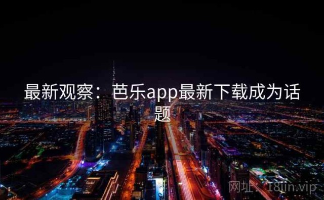最新观察：芭乐app最新下载成为话题
