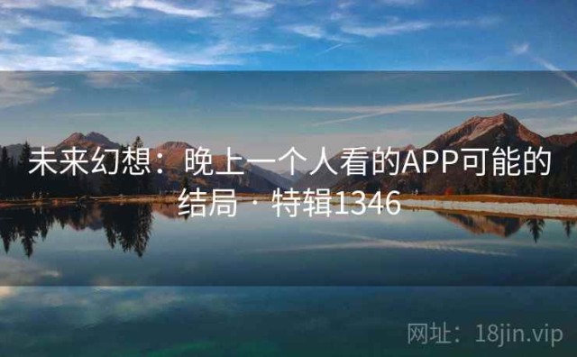 未来幻想：晚上一个人看的APP可能的结局 · 特辑1346