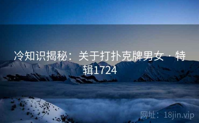 冷知识揭秘：关于打扑克牌男女 · 特辑1724