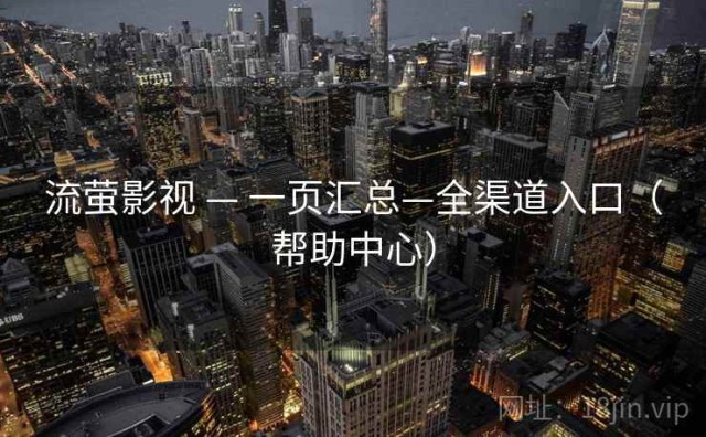 流萤影视 — 一页汇总—全渠道入口（帮助中心）