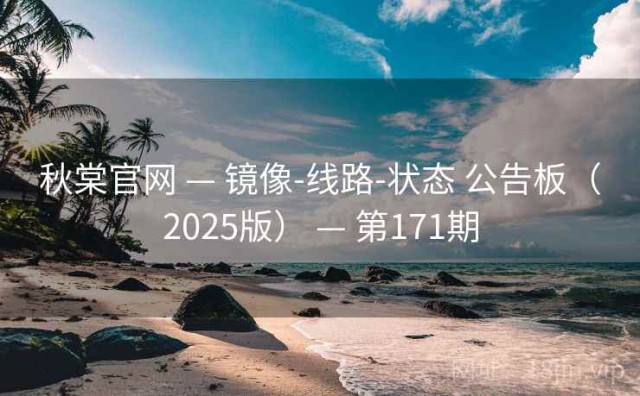 秋棠官网 — 镜像-线路-状态 公告板（2025版） — 第171期