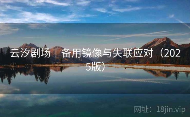 云汐剧场｜备用镜像与失联应对（2025版）