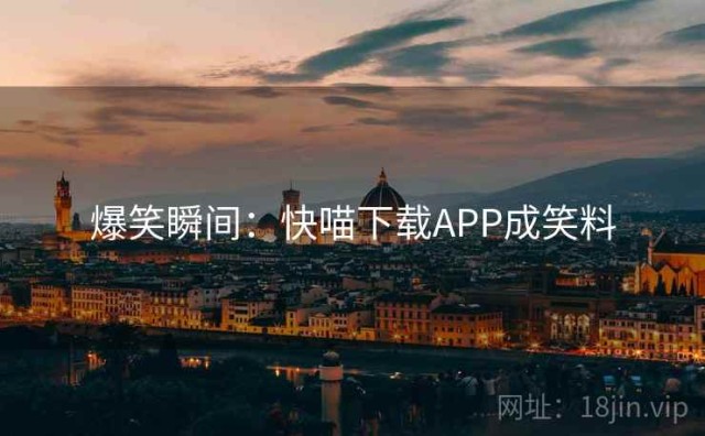 爆笑瞬间：快喵下载APP成笑料