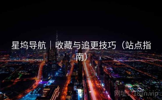 星坞导航｜收藏与追更技巧（站点指南）