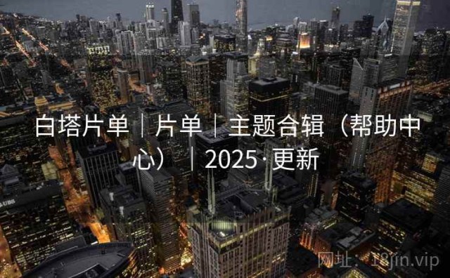 白塔片单｜片单｜主题合辑（帮助中心）｜2025·更新