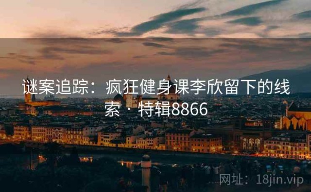 谜案追踪：疯狂健身课李欣留下的线索 · 特辑8866