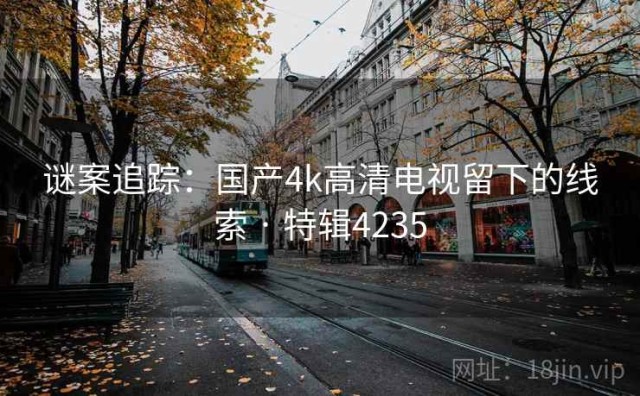谜案追踪：国产4k高清电视留下的线索 · 特辑4235