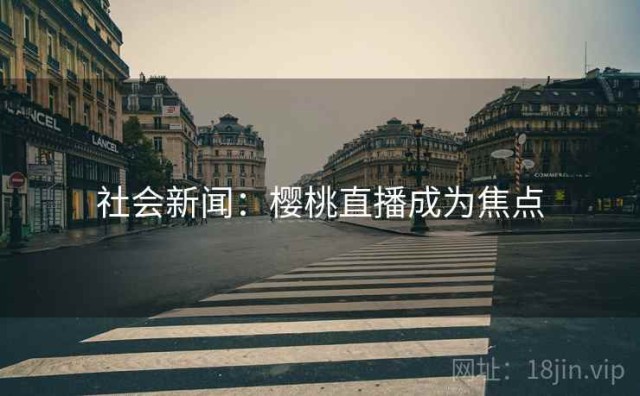 社会新闻：樱桃直播成为焦点
