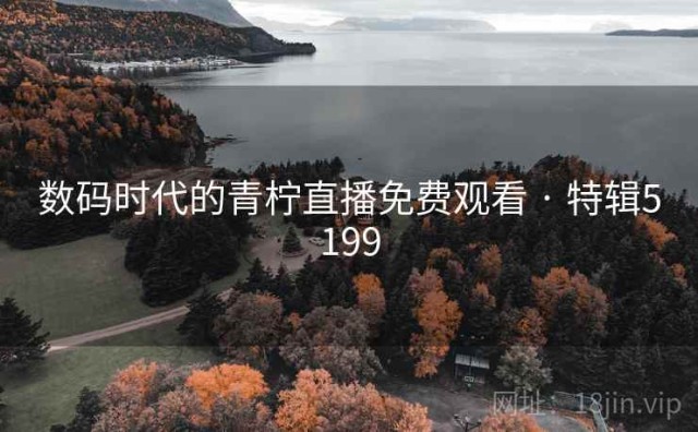 数码时代的青柠直播免费观看 · 特辑5199