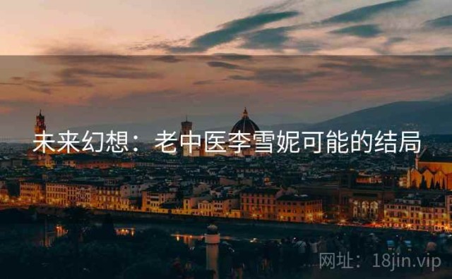 未来幻想：老中医李雪妮可能的结局