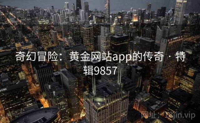 奇幻冒险：黄金网站app的传奇 · 特辑9857