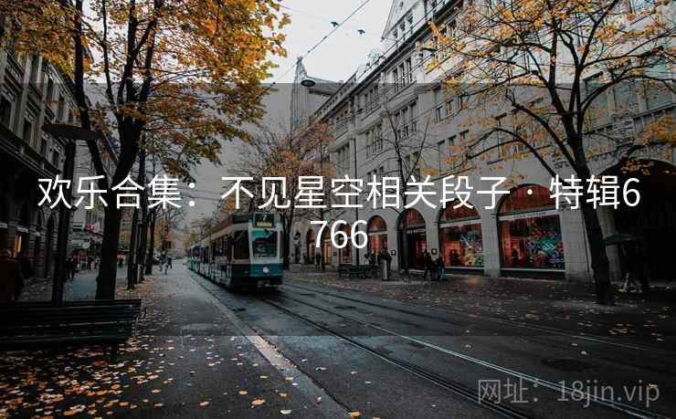 欢乐合集：不见星空相关段子 · 特辑6766