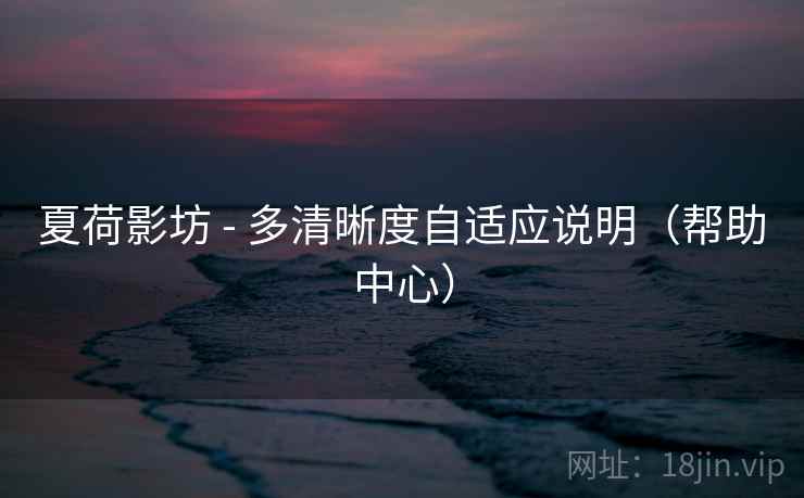 夏荷影坊 - 多清晰度自适应说明（帮助中心）