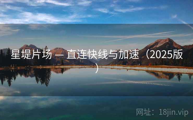 星堤片场 — 直连快线与加速（2025版）