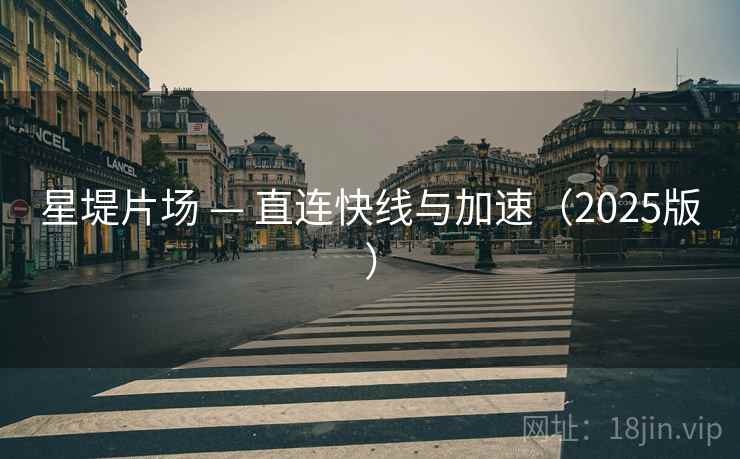 星堤片场 — 直连快线与加速（2025版）