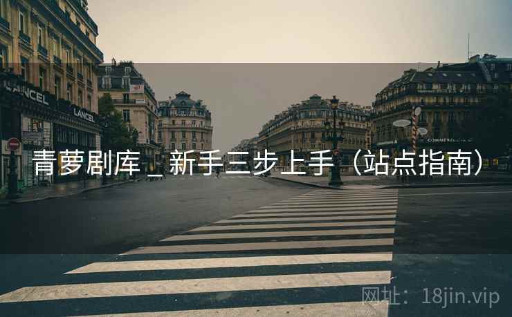 青萝剧库 _ 新手三步上手（站点指南）