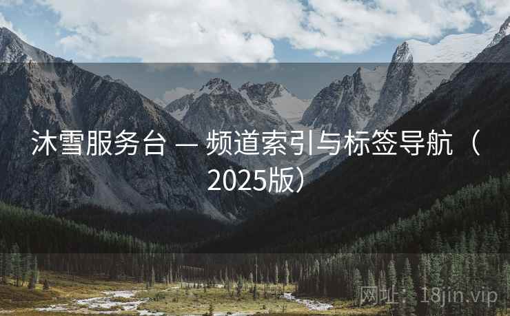 沐雪服务台 — 频道索引与标签导航（2025版）