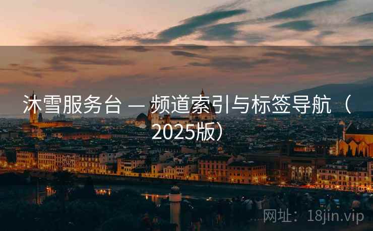 沐雪服务台 — 频道索引与标签导航（2025版）