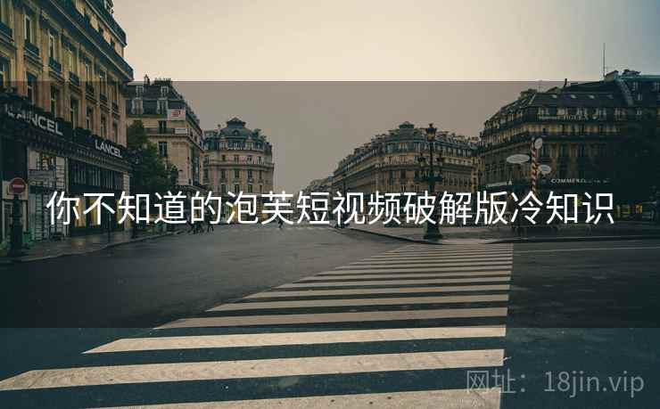 你不知道的泡芙短视频破解版冷知识
