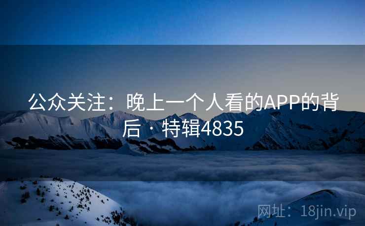 公众关注：晚上一个人看的APP的背后 · 特辑4835
