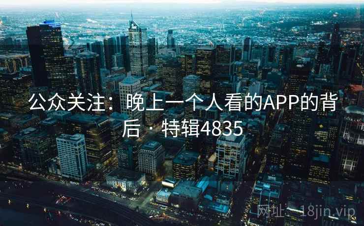 公众关注：晚上一个人看的APP的背后 · 特辑4835