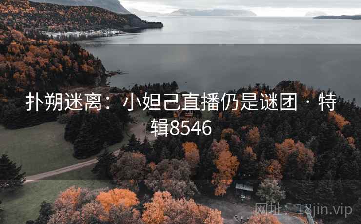扑朔迷离：小妲己直播仍是谜团 · 特辑8546
