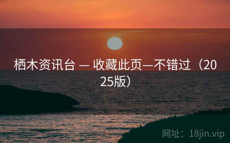 栖木资讯台 — 收藏此页—不错过（2025版）