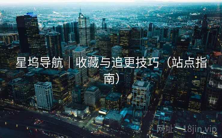 星坞导航｜收藏与追更技巧（站点指南）
