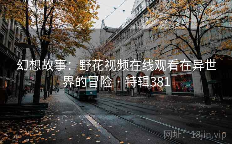 幻想故事：野花视频在线观看在异世界的冒险 · 特辑381