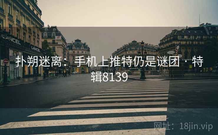 扑朔迷离：手机上推特仍是谜团 · 特辑8139