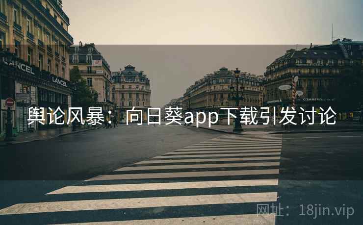 舆论风暴：向日葵app下载引发讨论