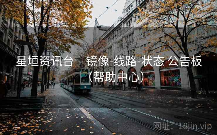 星垣资讯台｜镜像-线路-状态 公告板（帮助中心）
