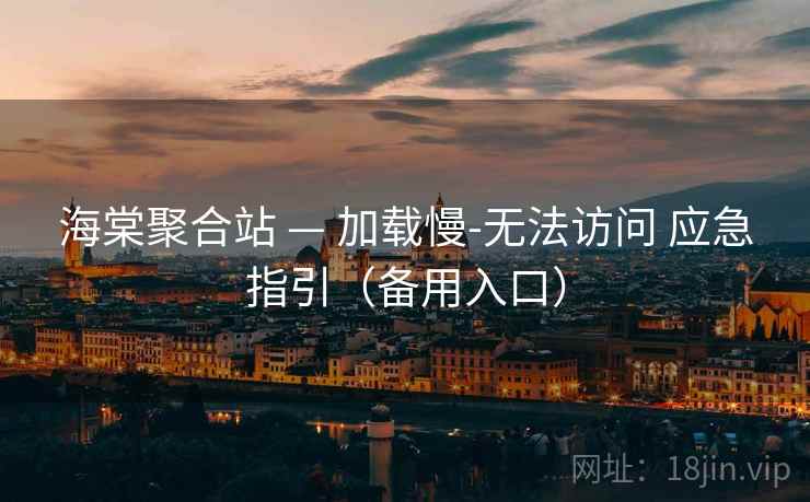 海棠聚合站 — 加载慢-无法访问 应急指引（备用入口）