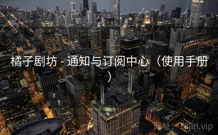 橘子剧坊 - 通知与订阅中心（使用手册）