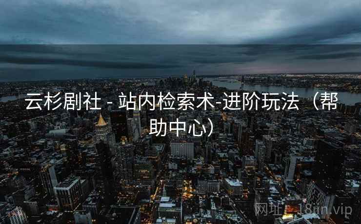云杉剧社 - 站内检索术-进阶玩法（帮助中心）