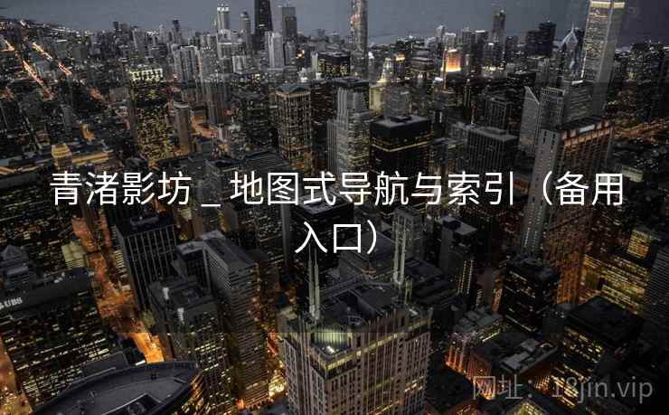 青渚影坊 _ 地图式导航与索引（备用入口）