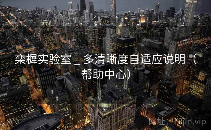 栾樨实验室 _ 多清晰度自适应说明（帮助中心）