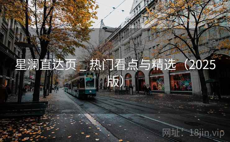 星澜直达页 _ 热门看点与精选（2025版）