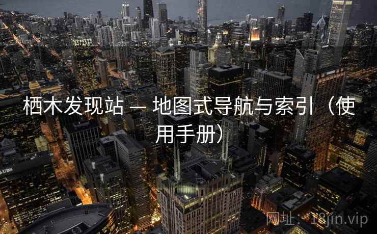 栖木发现站 — 地图式导航与索引（使用手册）