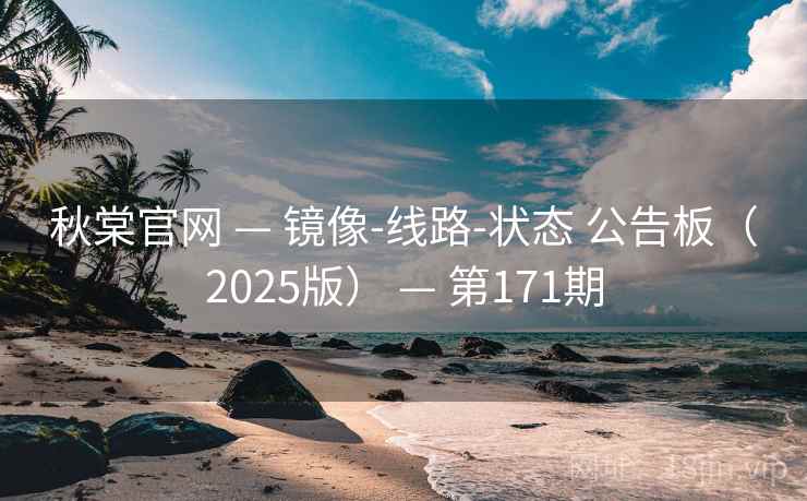 秋棠官网 — 镜像-线路-状态 公告板（2025版） — 第171期