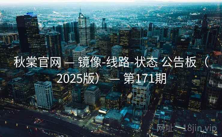 秋棠官网 — 镜像-线路-状态 公告板（2025版） — 第171期